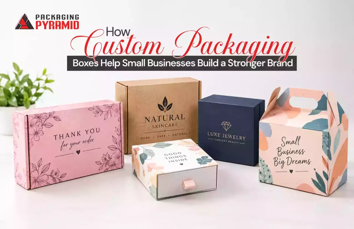 How Custom Packaging Boxes Help Small Businesses Build a Stronger Brand